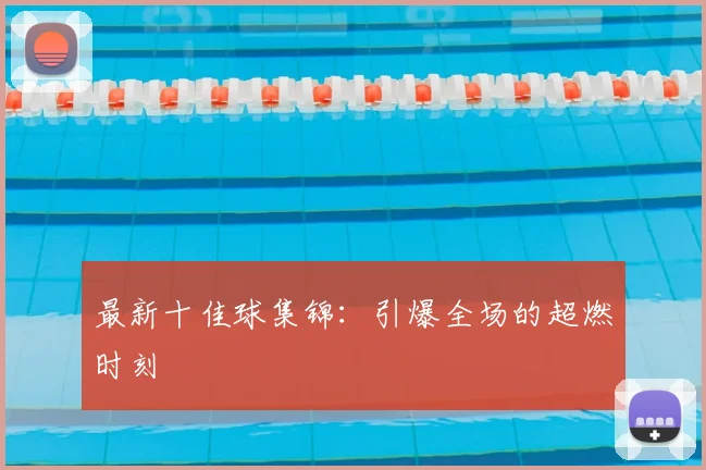最新十佳球集锦：引爆全场的超燃时刻