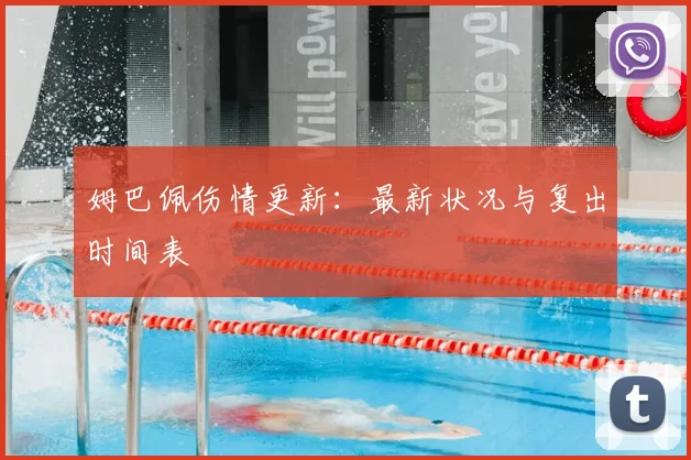 姆巴佩伤情更新:最新状况与复出时间表