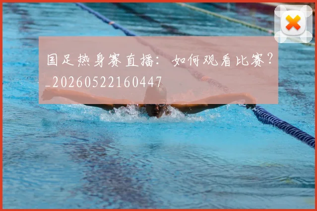 国足热身赛直播:如何观看比赛?_20260522160447