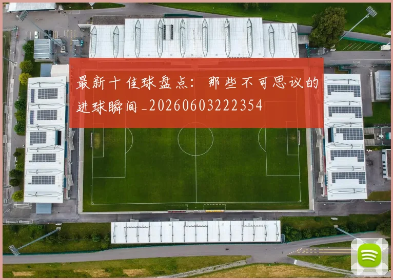 最新十佳球盘点：那些不可思议的进球瞬间_20260603222354