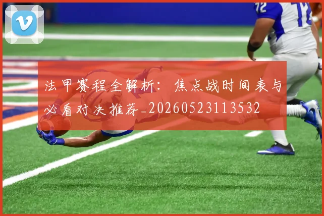 法甲赛程全解析：焦点战时间表与必看对决推荐_20260523113532