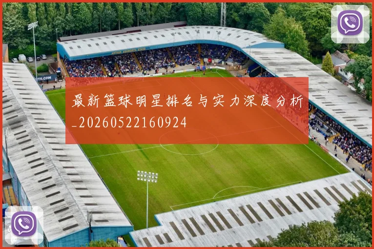 最新篮球明星排名与实力深度分析_20260522160924